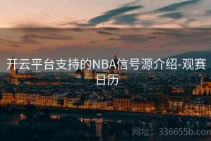 开云平台支持的NBA信号源介绍-观赛日历