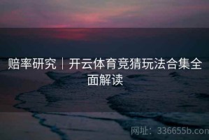 赔率研究｜开云体育竞猜玩法合集全面解读