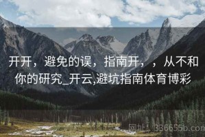 开开，避免的误，指南开，，从不和你的研究_开云,避坑指南体育博彩