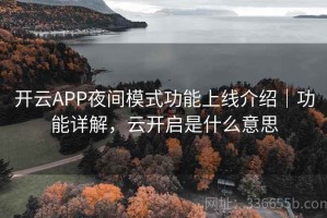开云APP夜间模式功能上线介绍｜功能详解，云开启是什么意思