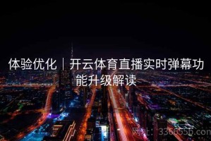 体验优化｜开云体育直播实时弹幕功能升级解读