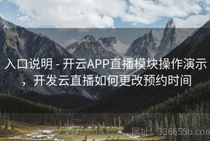 入口说明 - 开云APP直播模块操作演示，开发云直播如何更改预约时间