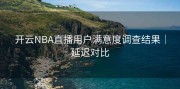 开云NBA直播用户满意度调查结果｜延迟对比