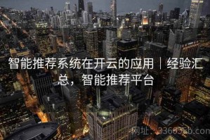 智能推荐系统在开云的应用｜经验汇总，智能推荐平台