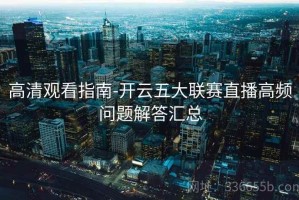 高清观看指南-开云五大联赛直播高频问题解答汇总