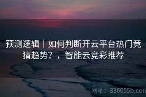 预测逻辑｜如何判断开云平台热门竞猜趋势？，智能云竞彩推荐