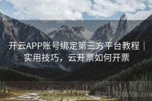 开云APP账号绑定第三方平台教程｜实用技巧，云开票如何开票