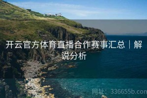 开云官方体育直播合作赛事汇总｜解说分析