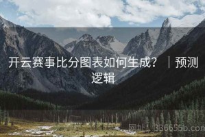 开云赛事比分图表如何生成？｜预测逻辑