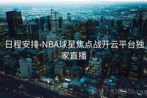 日程安排-NBA球星焦点战开云平台独家直播