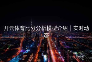开云体育比分分析模型介绍｜实时动态
