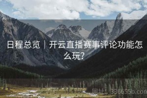 日程总览｜开云直播赛事评论功能怎么玩？