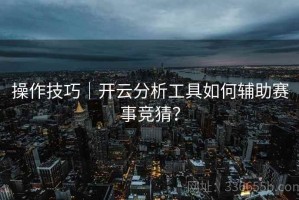 操作技巧｜开云分析工具如何辅助赛事竞猜？