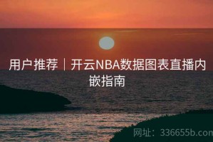 用户推荐｜开云NBA数据图表直播内嵌指南