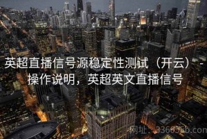 英超直播信号源稳定性测试（开云） - 操作说明，英超英文直播信号
