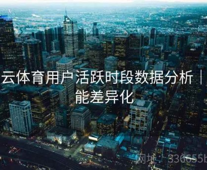开云体育用户活跃时段数据分析｜功能差异化