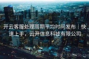 开云客服处理周期平均时间发布｜快速上手，云开信息科技有限公司