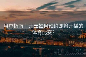 用户指南｜开云如何预约即将开播的体育比赛？