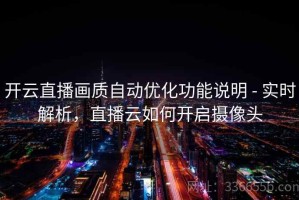 开云直播画质自动优化功能说明 - 实时解析，直播云如何开启摄像头