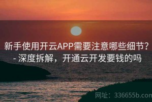 新手使用开云APP需要注意哪些细节？ - 深度拆解，开通云开发要钱的吗