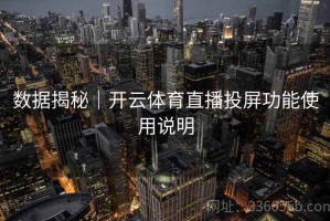 数据揭秘｜开云体育直播投屏功能使用说明