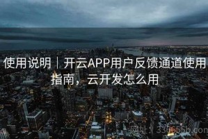 使用说明｜开云APP用户反馈通道使用指南，云开发怎么用