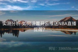实测分析-如何设置开云推送NBA直播提醒？