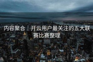 内容聚合｜开云用户最关注的五大联赛比赛整理