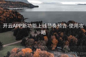开云APP新功能上线节奏预告-使用攻略