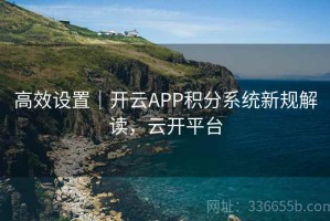 高效设置｜开云APP积分系统新规解读，云开平台