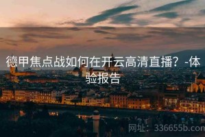 德甲焦点战如何在开云高清直播？-体验报告