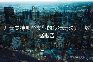 开云支持哪些类型的竞猜玩法？｜数据报告