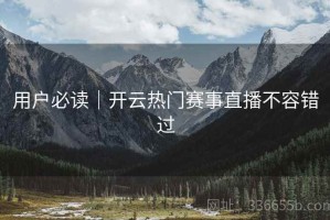 用户必读｜开云热门赛事直播不容错过