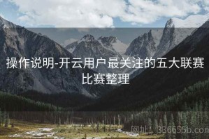 操作说明-开云用户最关注的五大联赛比赛整理