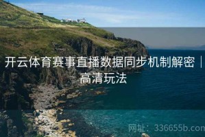 开云体育赛事直播数据同步机制解密｜高清玩法