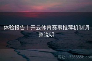 体验报告｜开云体育赛事推荐机制调整说明