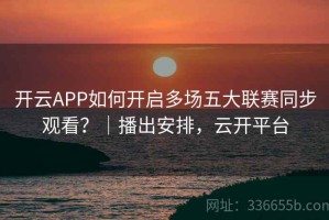 开云APP如何开启多场五大联赛同步观看？｜播出安排，云开平台