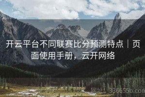 开云平台不同联赛比分预测特点｜页面使用手册，云开网络