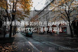 法甲重磅赛事如何在开云APP预约？｜系统优化，法甲开幕战