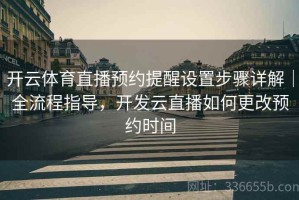 开云体育直播预约提醒设置步骤详解｜全流程指导，开发云直播如何更改预约时间