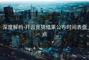 深度解析-开云竞猜结果公布时间表盘点