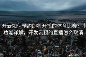 开云如何预约即将开播的体育比赛？｜功能详解，开发云预约直播怎么取消