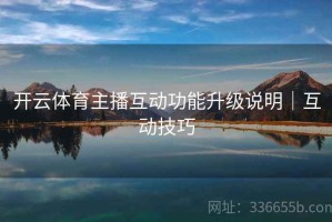 开云体育主播互动功能升级说明｜互动技巧