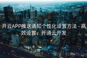 开云APP推送通知个性化设置方法 - 高效设置，开通云开发