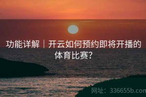 功能详解｜开云如何预约即将开播的体育比赛？