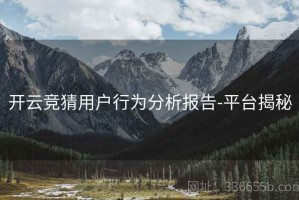 开云竞猜用户行为分析报告-平台揭秘