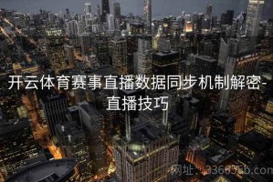 开云体育赛事直播数据同步机制解密-直播技巧