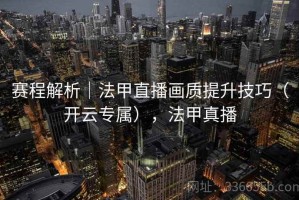 赛程解析｜法甲直播画质提升技巧（开云专属），法甲真播