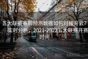 五大联赛赛前预测数据如何对接开云？｜实时分析，2021-2022五大联赛开赛时间