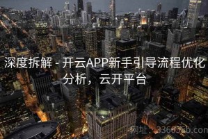 深度拆解 - 开云APP新手引导流程优化分析，云开平台